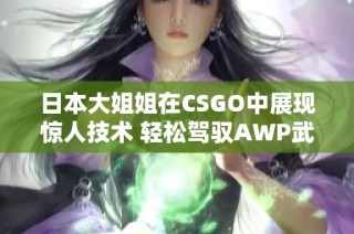 日本大姐姐在CSGO中展现惊人技术 轻松驾驭AWP武器