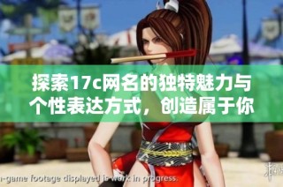 探索17c网名的独特魅力与个性表达方式，创造属于你的网络身份