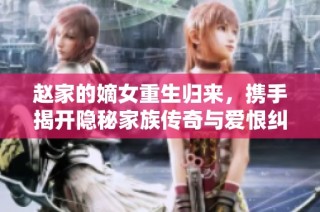 赵家的嫡女重生归来，携手揭开隐秘家族传奇与爱恨纠葛