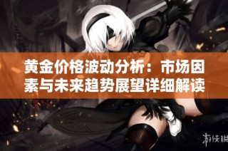 黄金价格波动分析：市场因素与未来趋势展望详细解读