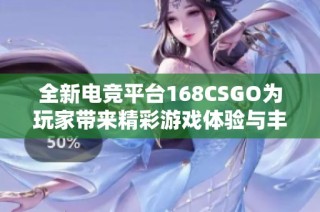 全新电竞平台168CSGO为玩家带来精彩游戏体验与丰富赛事信息