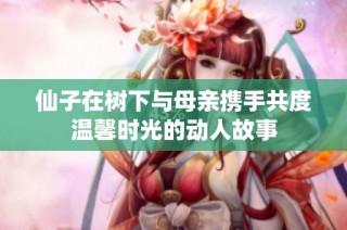 仙子在树下与母亲携手共度温馨时光的动人故事