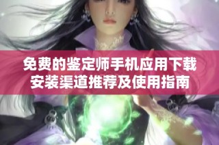 免费的鉴定师手机应用下载安装渠道推荐及使用指南