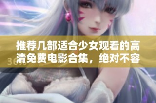 推荐几部适合少女观看的高清免费电影合集，绝对不容错过！