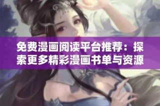 免费漫画阅读平台推荐：探索更多精彩漫画书单与资源分享
