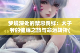 梦境深处的禁忌羁绊：太子爷的催眠之旅与命运转折(1)