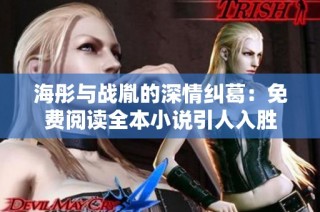 海彤与战胤的深情纠葛：免费阅读全本小说引人入胜