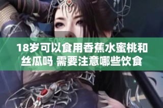 18岁可以食用香蕉水蜜桃和丝瓜吗 需要注意哪些饮食问题