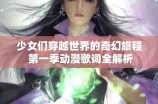 少女们穿越世界的奇幻旅程 第一季动漫歌词全解析