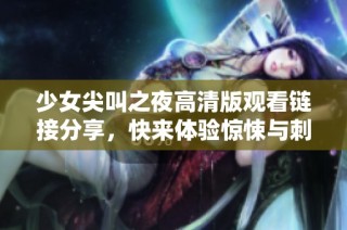 少女尖叫之夜高清版观看链接分享，快来体验惊悚与刺激的动漫盛宴！