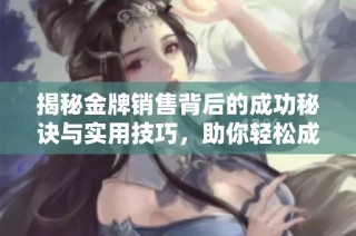揭秘金牌销售背后的成功秘诀与实用技巧，助你轻松成为销售高手