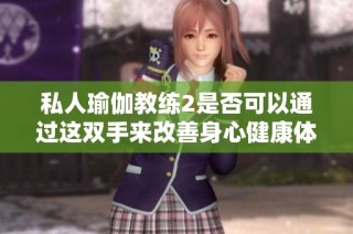 私人瑜伽教练2是否可以通过这双手来改善身心健康体验呢