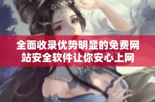 全面收录优势明显的免费网站安全软件让你安心上网