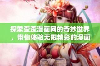 探索歪歪漫画网的奇妙世界，带你体验无限精彩的漫画故事与乐趣