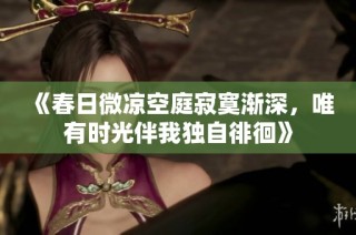 《春日微凉空庭寂寞渐深，唯有时光伴我独自徘徊》