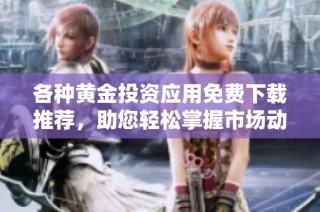 各种黄金投资应用免费下载推荐，助您轻松掌握市场动态！