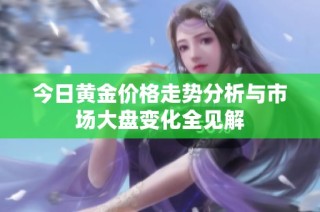 今日黄金价格走势分析与市场大盘变化全见解