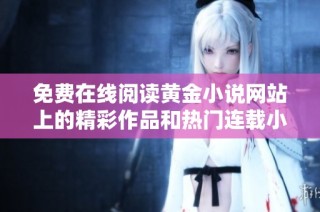免费在线阅读黄金小说网站上的精彩作品和热门连载小说