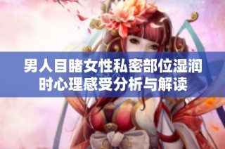 男人目睹女性私密部位湿润时心理感受分析与解读