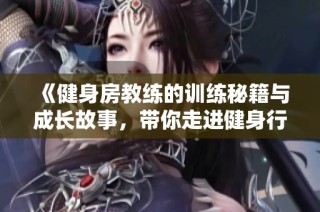 《健身房教练的训练秘籍与成长故事，带你走进健身行业的真实面貌》