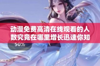动漫免费高清在线观看的人数究竟在哪里增长迅速你知道吗