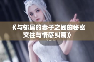 《与邻居的妻子之间的秘密交往与情感纠葛》