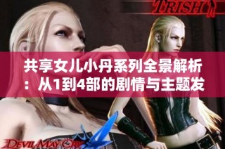 共享女儿小丹系列全景解析：从1到4部的剧情与主题发展探索