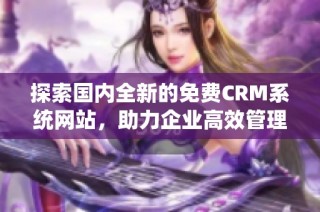 探索国内全新的免费CRM系统网站，助力企业高效管理客户关系