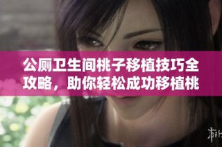 公厕卫生间桃子移植技巧全攻略，助你轻松成功移植桃树