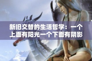 新旧交替的生活哲学：一个上面有阳光一个下面有阴影的启示