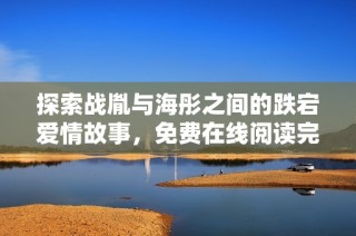 探索战胤与海彤之间的跌宕爱情故事，免费在线阅读完整版内容