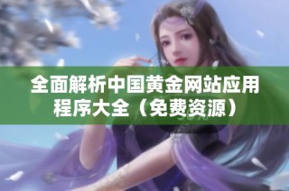 全面解析中国黄金网站应用程序大全（免费资源）
