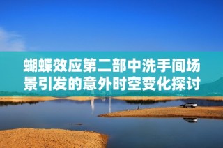 蝴蝶效应第二部中洗手间场景引发的意外时空变化探讨
