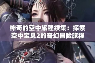 神奇的空中旅程续集：探索空中宝贝2的奇幻冒险旅程