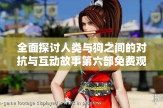 全面探讨人类与狗之间的对抗与互动故事第六部免费观看版