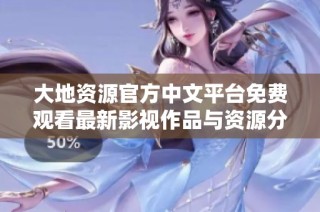 大地资源官方中文平台免费观看最新影视作品与资源分享