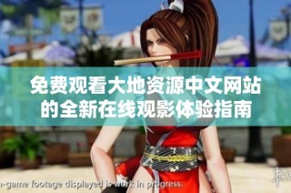 免费观看大地资源中文网站的全新在线观影体验指南