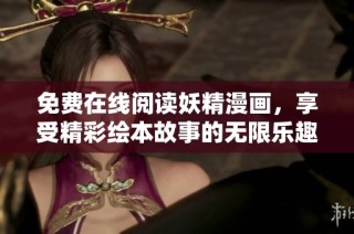 免费在线阅读妖精漫画，享受精彩绘本故事的无限乐趣