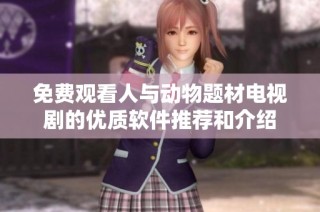 免费观看人与动物题材电视剧的优质软件推荐和介绍