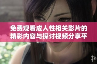 免费观看成人性相关影片的精彩内容与探讨视频分享平台