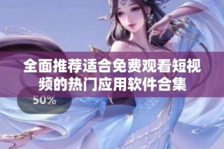 全面推荐适合免费观看短视频的热门应用软件合集