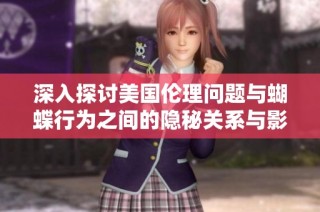 深入探讨美国伦理问题与蝴蝶行为之间的隐秘关系与影响