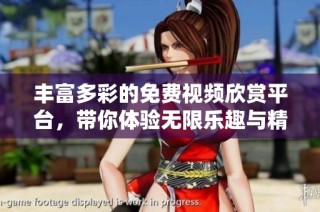 丰富多彩的免费视频欣赏平台，带你体验无限乐趣与精彩内容