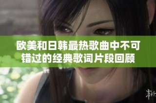 欧美和日韩最热歌曲中不可错过的经典歌词片段回顾