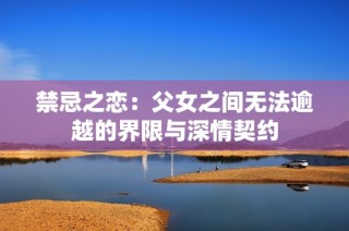 禁忌之恋：父女之间无法逾越的界限与深情契约