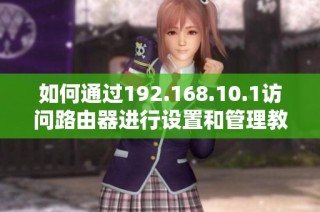 如何通过192.168.10.1访问路由器进行设置和管理教程