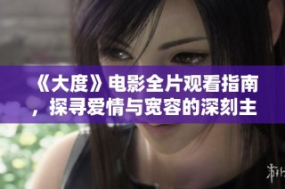 《大度》电影全片观看指南，探寻爱情与宽容的深刻主题与精彩剧情
