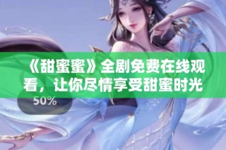 《甜蜜蜜》全剧免费在线观看，让你尽情享受甜蜜时光和感人故事