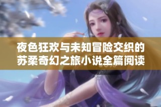 夜色狂欢与未知冒险交织的苏柔奇幻之旅小说全篇阅读指南