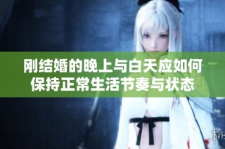 刚结婚的晚上与白天应如何保持正常生活节奏与状态